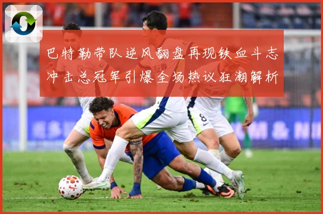 巴特勒带队逆风翻盘再现铁血斗志冲击总冠军引爆全场热议狂潮解析：最新赛事动态与深度分析