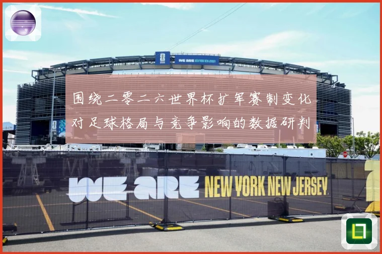 围绕二零二六世界杯扩军赛制变化对足球格局与竞争影响的数据研判：最新赛事动态与深度分析