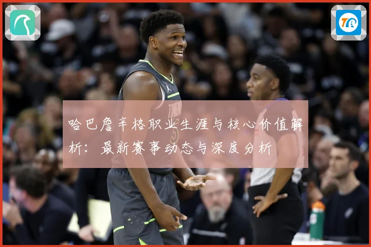 哈巴詹辛格职业生涯与核心价值解析：最新赛事动态与深度分析