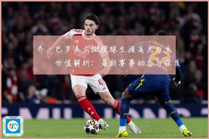 乔·巴罗美式橄榄球生涯高光与竞技价值解析：最新赛事动态与深度分析