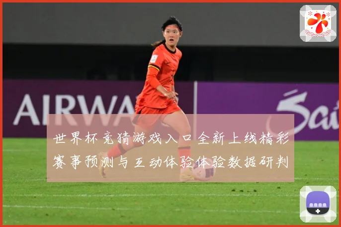 世界杯竞猜游戏入口全新上线精彩赛事预测与互动体验体验数据研判：最新赛事动态与深度分析