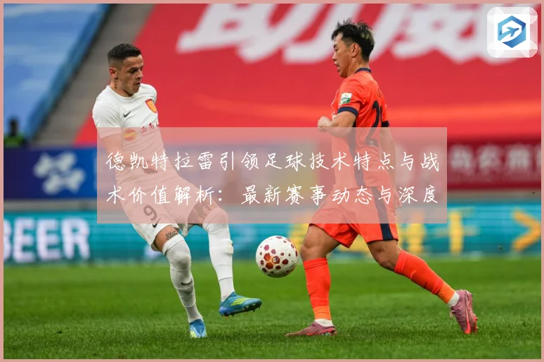 德凯特拉雷引领足球技术特点与战术价值解析：最新赛事动态与深度分析