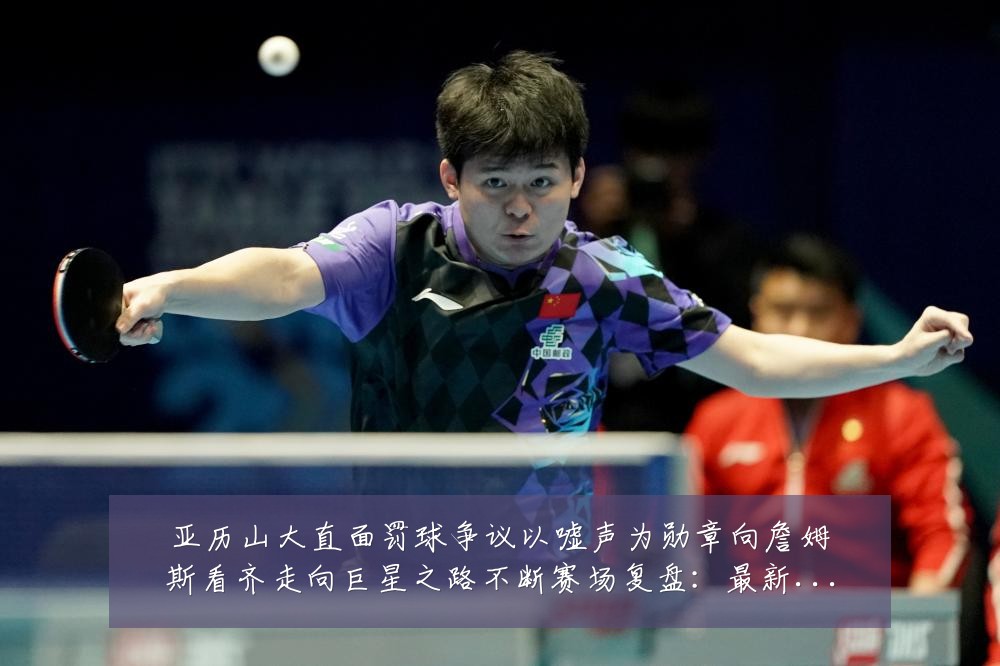 亚历山大直面罚球争议以嘘声为勋章向詹姆斯看齐走向巨星之路不断赛场复盘:最新赛事动态与深度分析