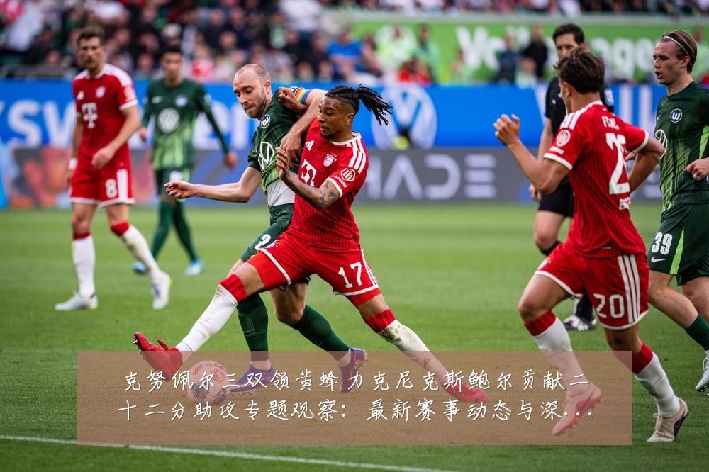 克努佩尔三双领黄蜂力克尼克斯鲍尔贡献二十二分助攻专题观察：最新赛事动态与深度分析