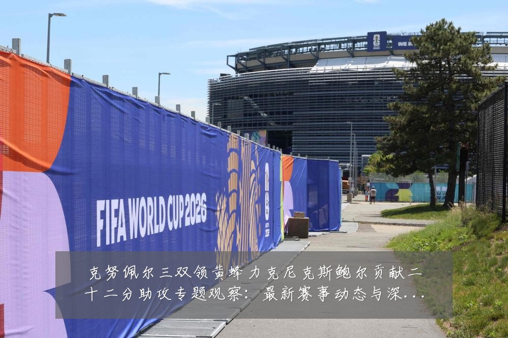 克努佩尔三双领黄蜂力克尼克斯鲍尔贡献二十二分助攻专题观察：最新赛事动态与深度分析