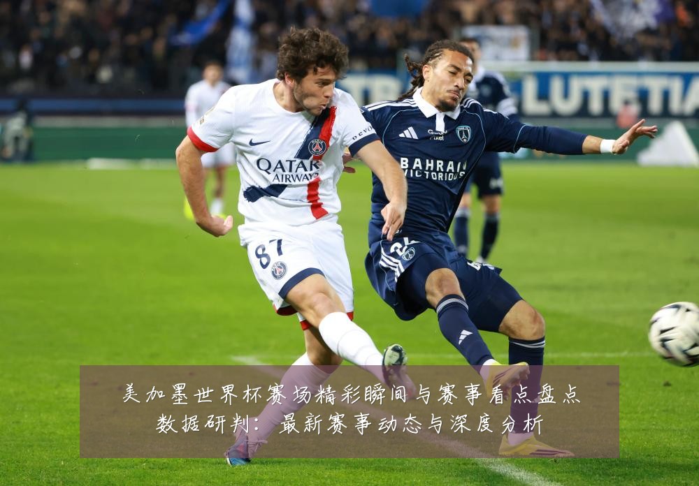 美加墨世界杯赛场精彩瞬间与赛事看点盘点数据研判：最新赛事动态与深度分析