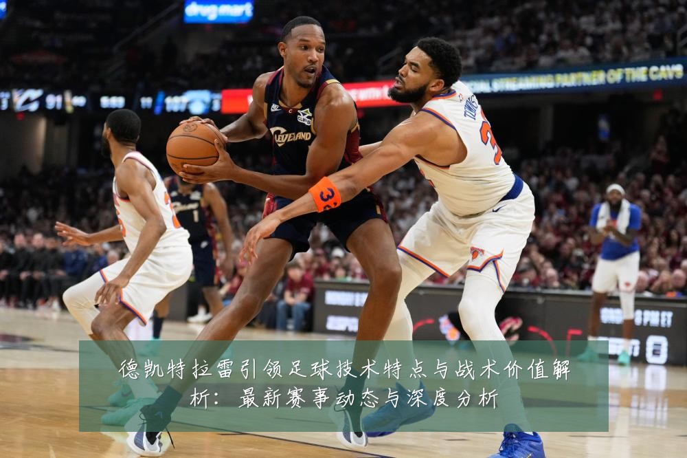 德凯特拉雷引领足球技术特点与战术价值解析：最新赛事动态与深度分析